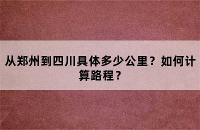 从郑州到四川具体多少公里？如何计算路程？