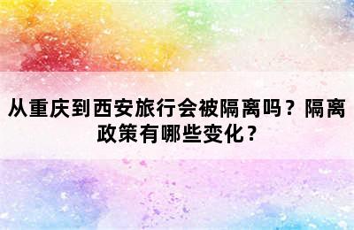 从重庆到西安旅行会被隔离吗？隔离政策有哪些变化？