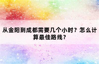 从金阳到成都需要几个小时？怎么计算最佳路线？