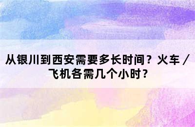 从银川到西安需要多长时间？火车／飞机各需几个小时？