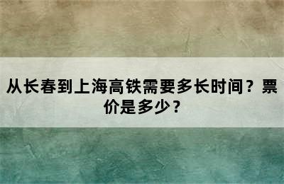 从长春到上海高铁需要多长时间？票价是多少？