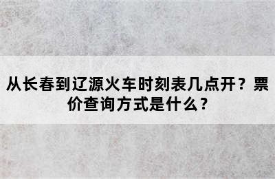 从长春到辽源火车时刻表几点开？票价查询方式是什么？