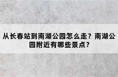 从长春站到南湖公园怎么走？南湖公园附近有哪些景点？