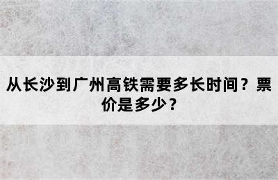 从长沙到广州高铁需要多长时间？票价是多少？