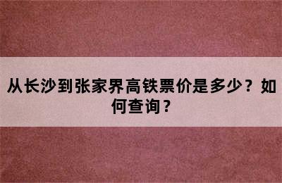 从长沙到张家界高铁票价是多少？如何查询？