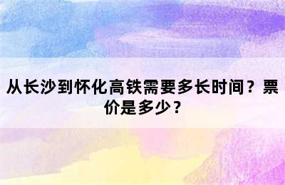 从长沙到怀化高铁需要多长时间？票价是多少？