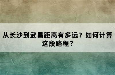 从长沙到武昌距离有多远？如何计算这段路程？