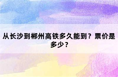 从长沙到郴州高铁多久能到？票价是多少？
