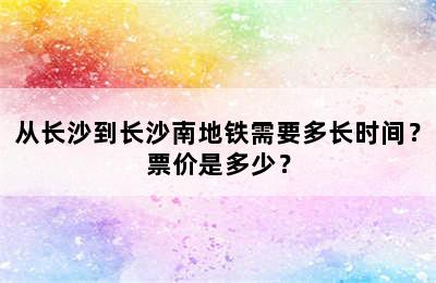 从长沙到长沙南地铁需要多长时间？票价是多少？
