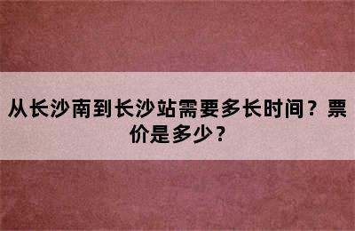 从长沙南到长沙站需要多长时间？票价是多少？