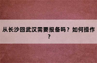从长沙回武汉需要报备吗？如何操作？