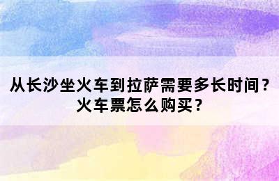 从长沙坐火车到拉萨需要多长时间？火车票怎么购买？