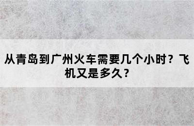 从青岛到广州火车需要几个小时？飞机又是多久？