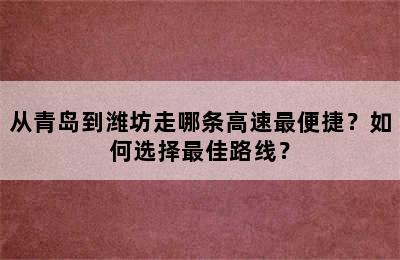 从青岛到潍坊走哪条高速最便捷？如何选择最佳路线？