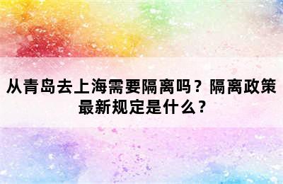 从青岛去上海需要隔离吗？隔离政策最新规定是什么？