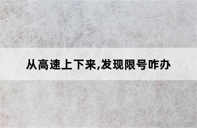 从高速上下来,发现限号咋办