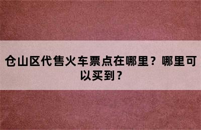 仓山区代售火车票点在哪里？哪里可以买到？