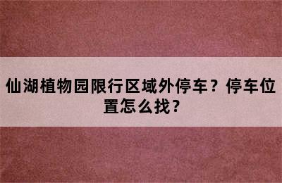 仙湖植物园限行区域外停车？停车位置怎么找？
