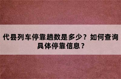 代县列车停靠趟数是多少？如何查询具体停靠信息？