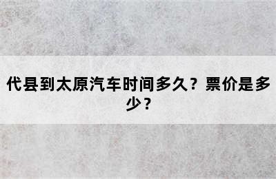 代县到太原汽车时间多久？票价是多少？