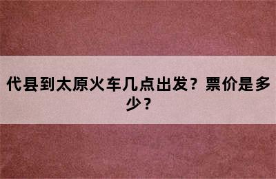 代县到太原火车几点出发？票价是多少？
