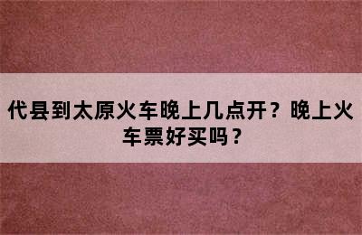 代县到太原火车晚上几点开？晚上火车票好买吗？