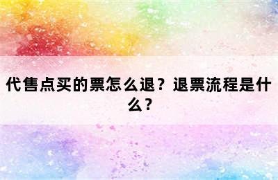 代售点买的票怎么退？退票流程是什么？