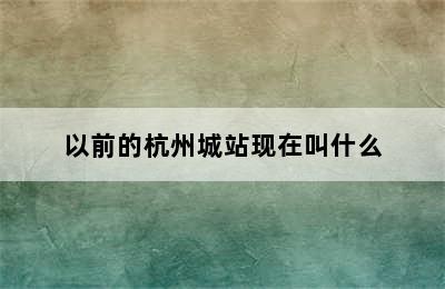以前的杭州城站现在叫什么