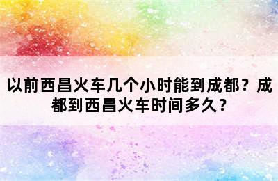 以前西昌火车几个小时能到成都？成都到西昌火车时间多久？