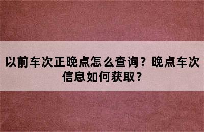 以前车次正晚点怎么查询？晚点车次信息如何获取？