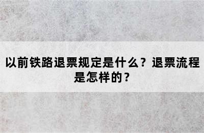 以前铁路退票规定是什么？退票流程是怎样的？