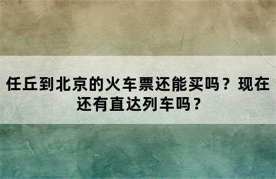 任丘到北京的火车票还能买吗？现在还有直达列车吗？
