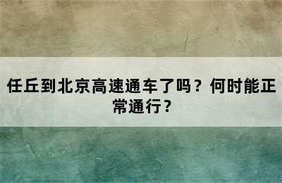 任丘到北京高速通车了吗？何时能正常通行？