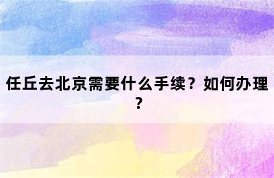 任丘去北京需要什么手续？如何办理？