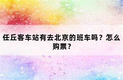 任丘客车站有去北京的班车吗？怎么购票？