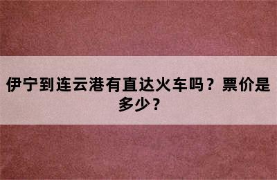 伊宁到连云港有直达火车吗？票价是多少？