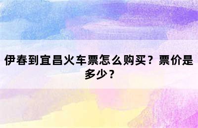 伊春到宜昌火车票怎么购买？票价是多少？