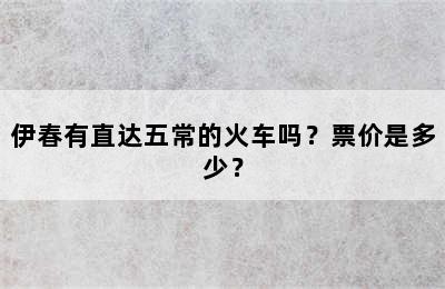 伊春有直达五常的火车吗？票价是多少？
