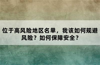 位于高风险地区名单，我该如何规避风险？如何保障安全？