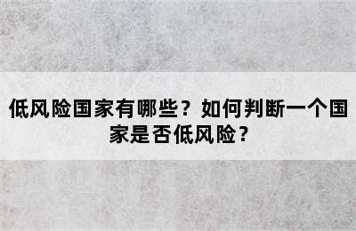 低风险国家有哪些？如何判断一个国家是否低风险？
