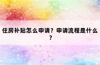 住房补贴怎么申请？申请流程是什么？