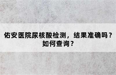 佑安医院尿核酸检测，结果准确吗？如何查询？