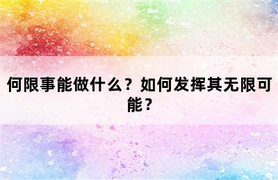何限事能做什么？如何发挥其无限可能？