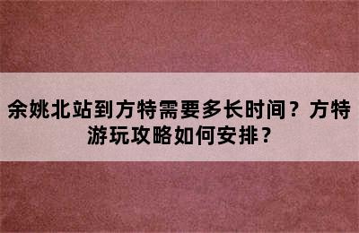 余姚北站到方特需要多长时间？方特游玩攻略如何安排？
