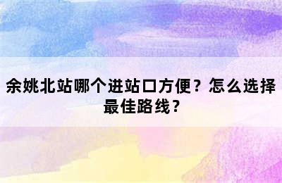 余姚北站哪个进站口方便？怎么选择最佳路线？