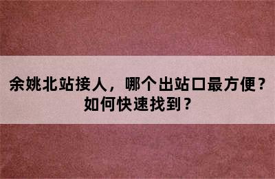 余姚北站接人，哪个出站口最方便？如何快速找到？