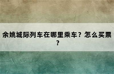 余姚城际列车在哪里乘车？怎么买票？