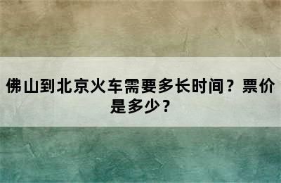 佛山到北京火车需要多长时间？票价是多少？