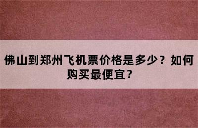 佛山到郑州飞机票价格是多少？如何购买最便宜？
