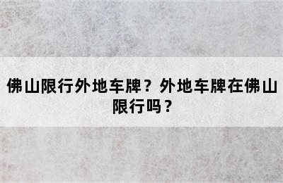 佛山限行外地车牌？外地车牌在佛山限行吗？